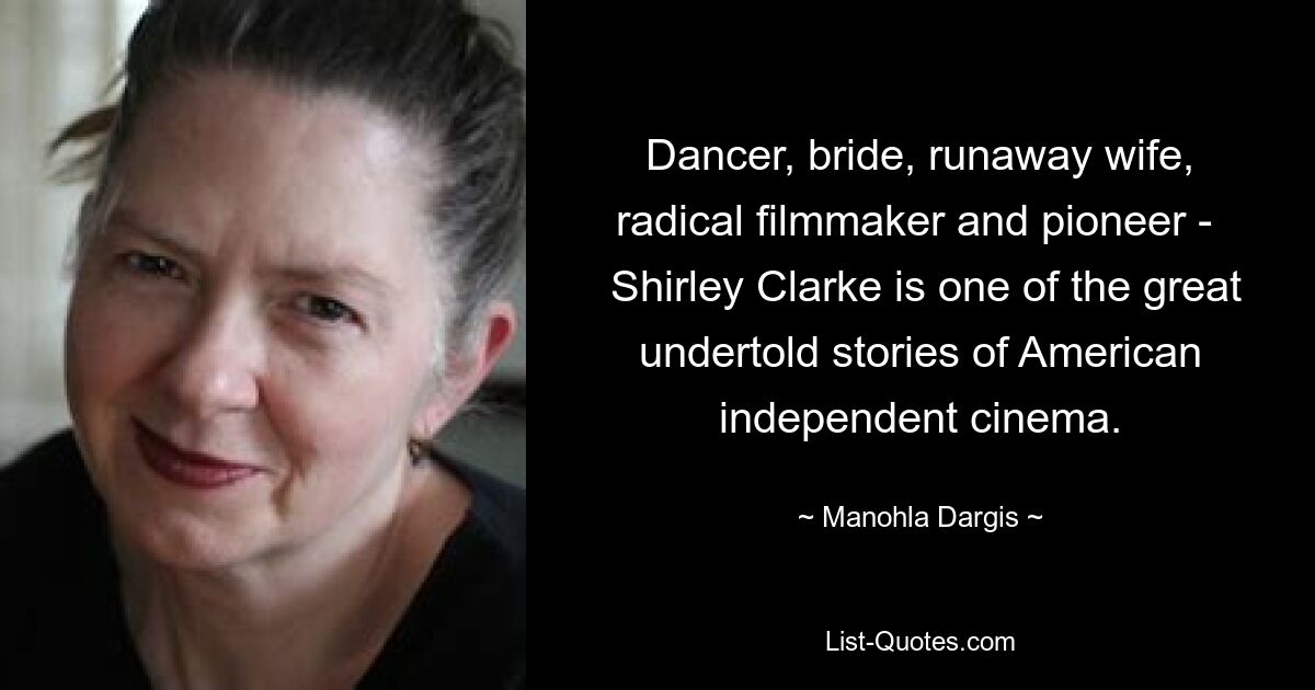 Dancer, bride, runaway wife, radical filmmaker and pioneer - 
 Shirley Clarke is one of the great undertold stories of American independent cinema. — © Manohla Dargis