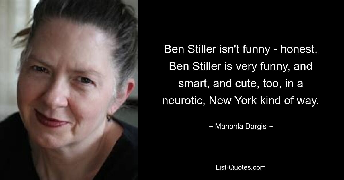 Ben Stiller isn't funny - honest. Ben Stiller is very funny, and smart, and cute, too, in a neurotic, New York kind of way. — © Manohla Dargis