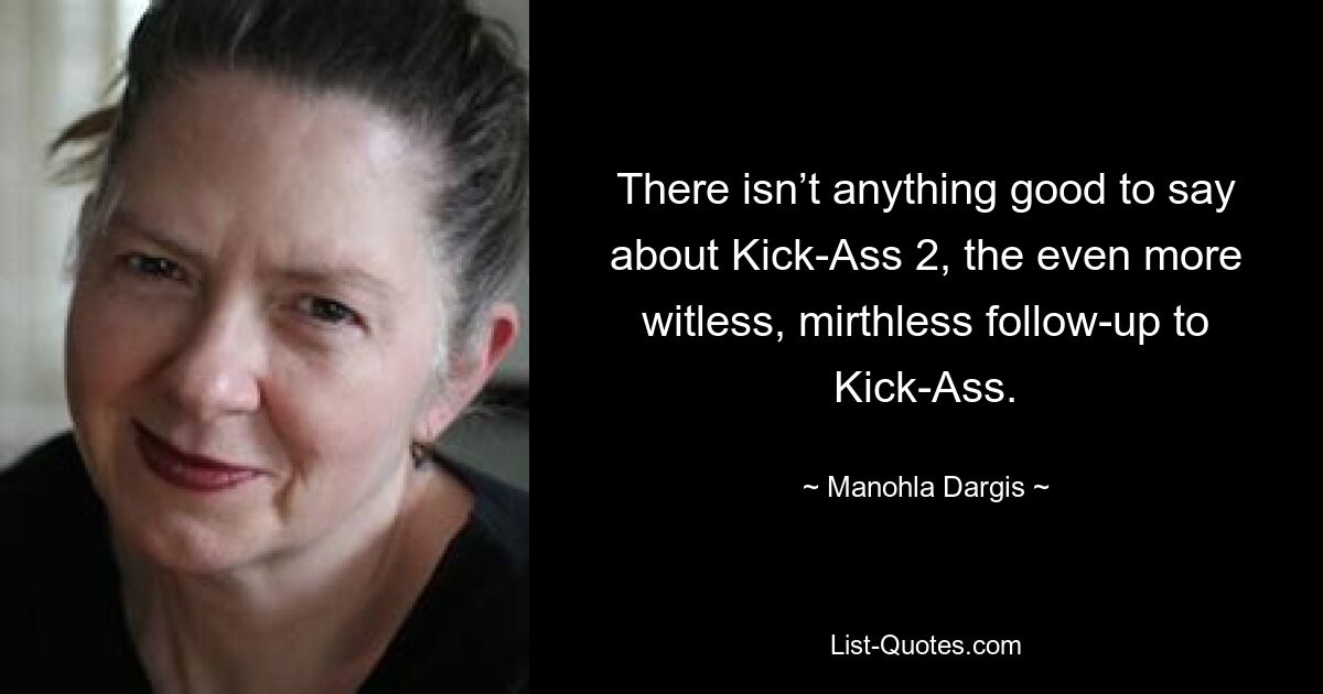 There isn’t anything good to say about Kick-Ass 2, the even more witless, mirthless follow-up to Kick-Ass. — © Manohla Dargis