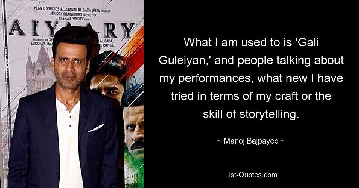 What I am used to is 'Gali Guleiyan,' and people talking about my performances, what new I have tried in terms of my craft or the skill of storytelling. — © Manoj Bajpayee