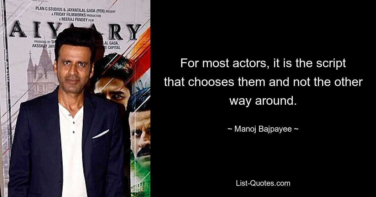 For most actors, it is the script that chooses them and not the other way around. — © Manoj Bajpayee