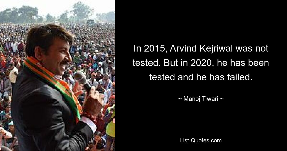 In 2015, Arvind Kejriwal was not tested. But in 2020, he has been tested and he has failed. — © Manoj Tiwari