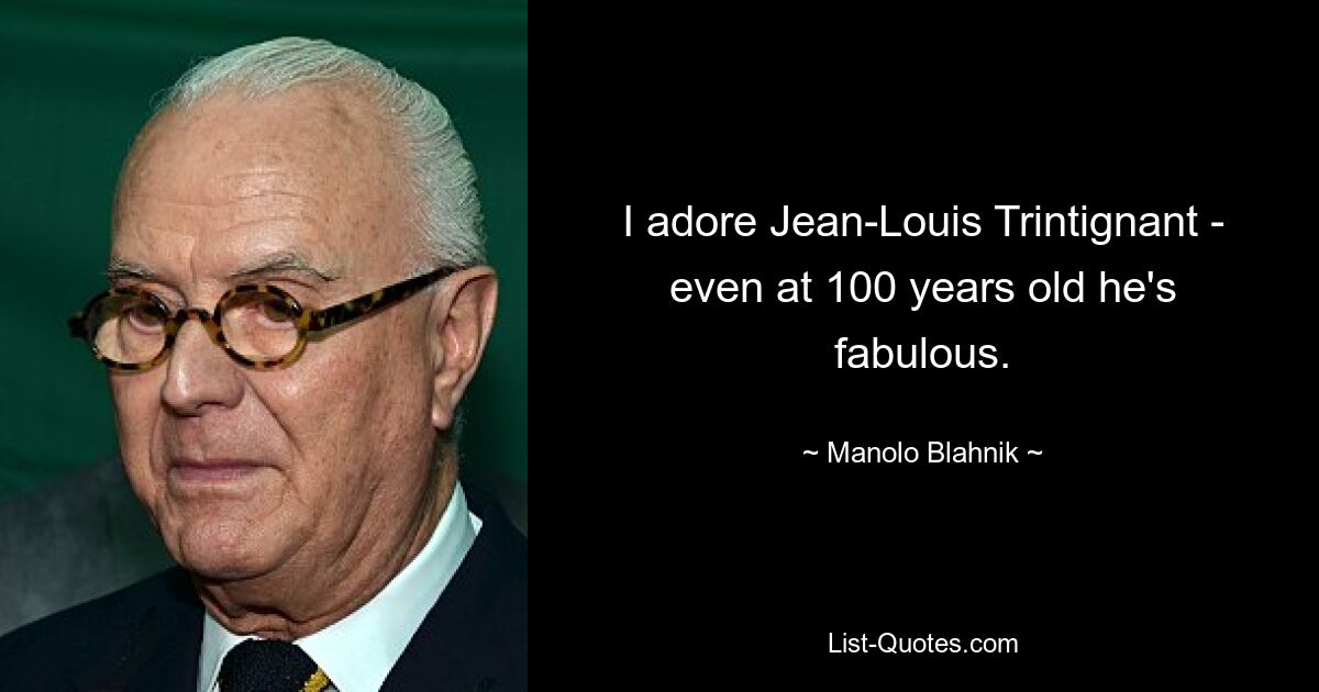 I adore Jean-Louis Trintignant - even at 100 years old he's fabulous. — © Manolo Blahnik