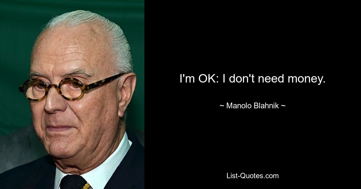 I'm OK: I don't need money. — © Manolo Blahnik