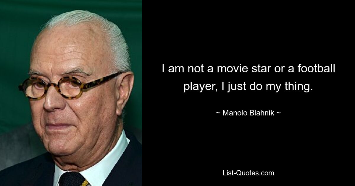 I am not a movie star or a football player, I just do my thing. — © Manolo Blahnik