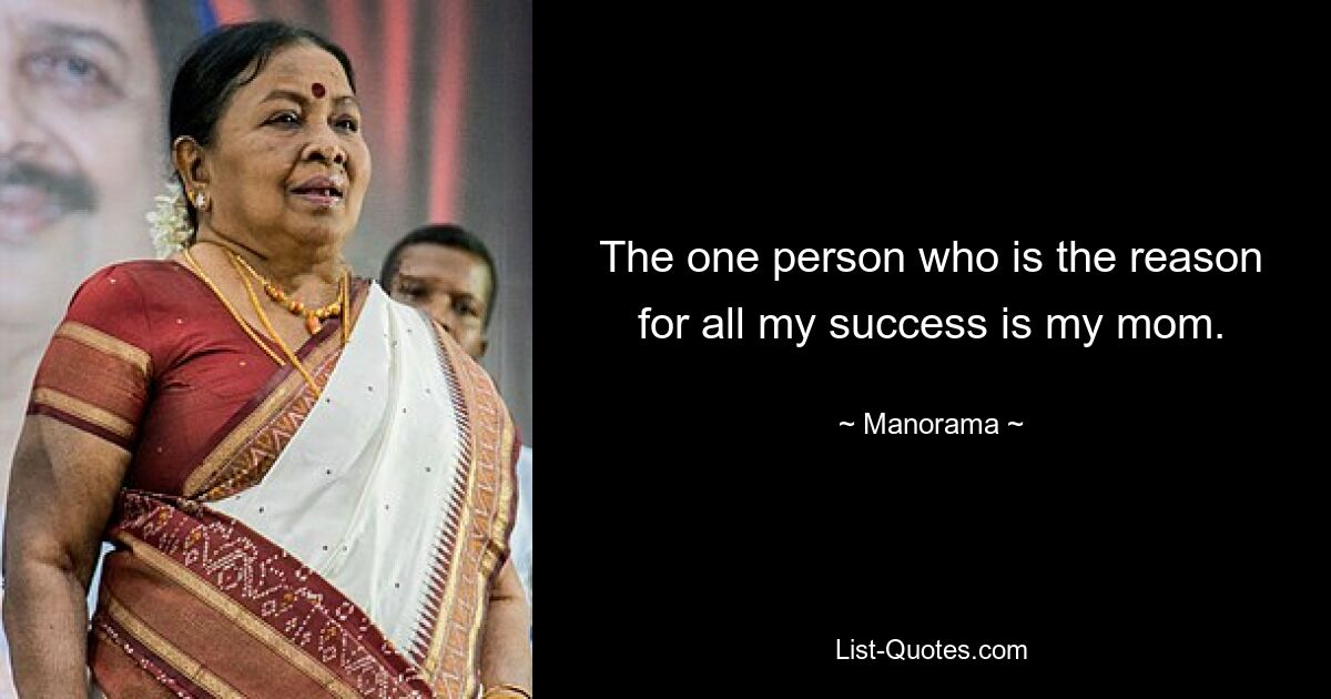 The one person who is the reason for all my success is my mom. — © Manorama