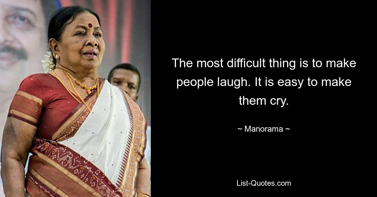 The most difficult thing is to make people laugh. It is easy to make them cry. — © Manorama