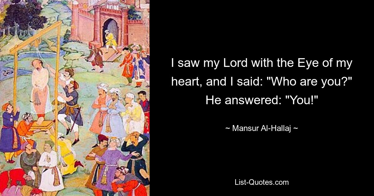 I saw my Lord with the Eye of my heart, and I said: "Who are you?" He answered: "You!" — © Mansur Al-Hallaj