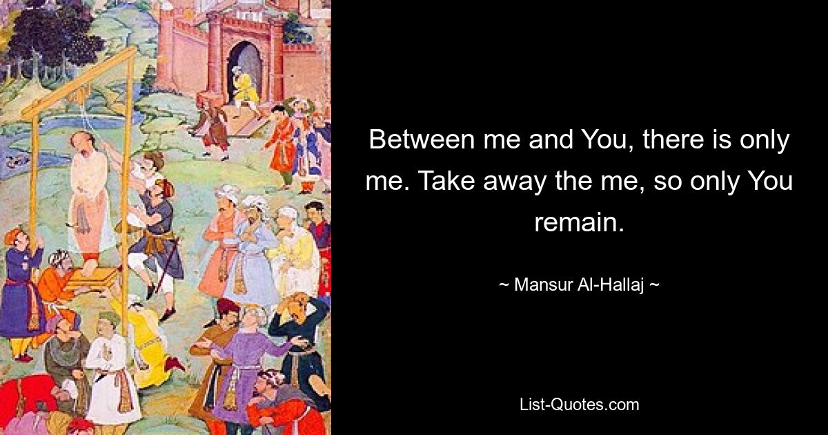 Between me and You, there is only me. Take away the me, so only You remain. — © Mansur Al-Hallaj