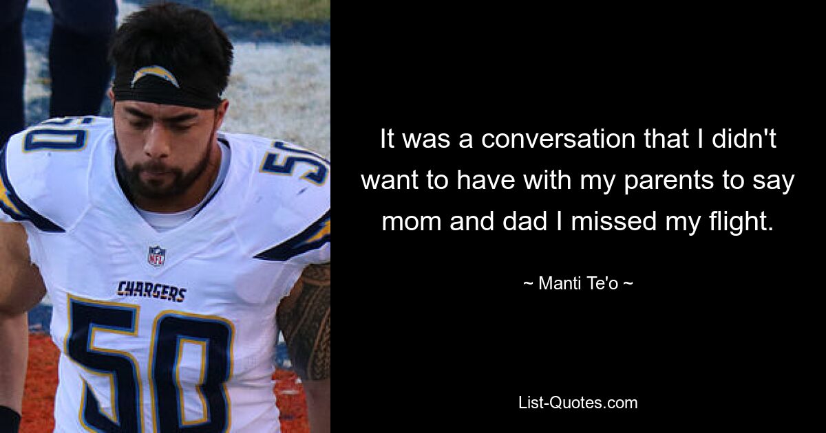 It was a conversation that I didn't want to have with my parents to say mom and dad I missed my flight. — © Manti Te'o