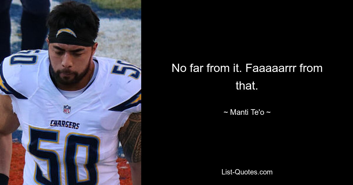 No far from it. Faaaaarrr from that. — © Manti Te'o