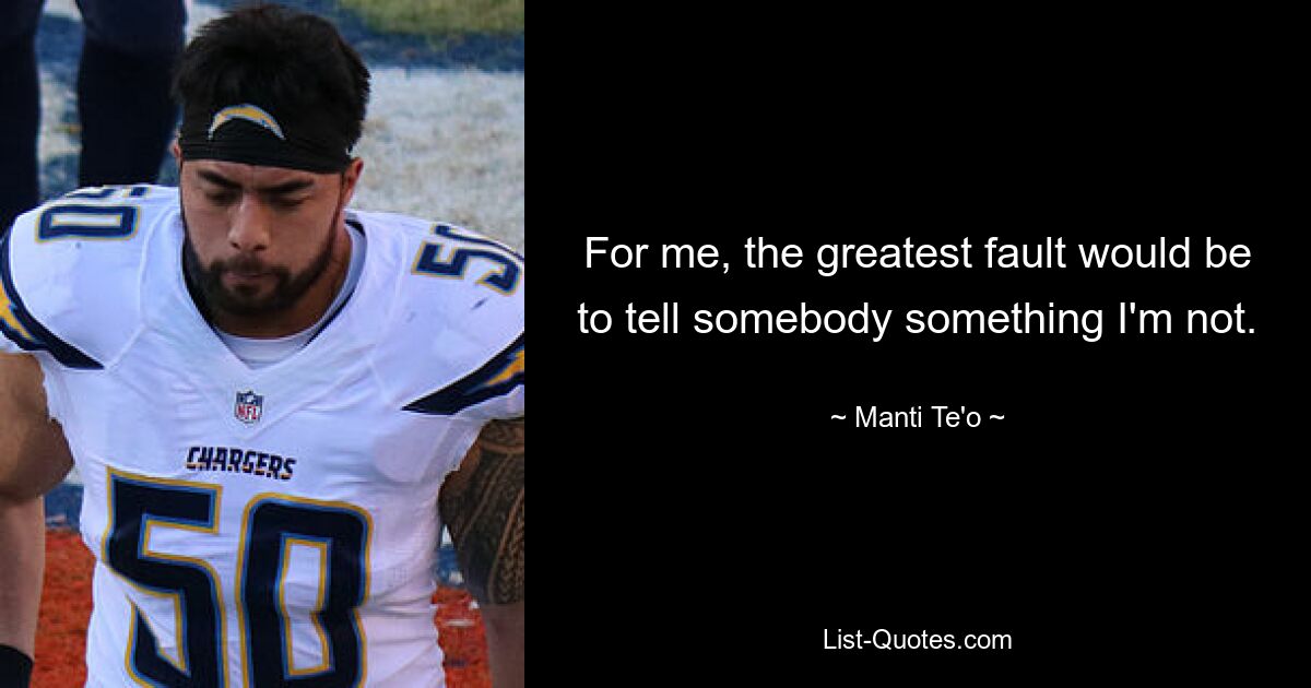 For me, the greatest fault would be to tell somebody something I'm not. — © Manti Te'o