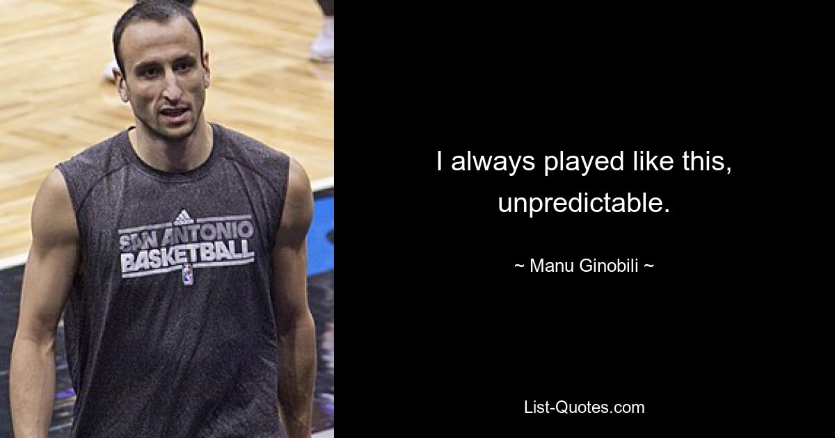 I always played like this, unpredictable. — © Manu Ginobili