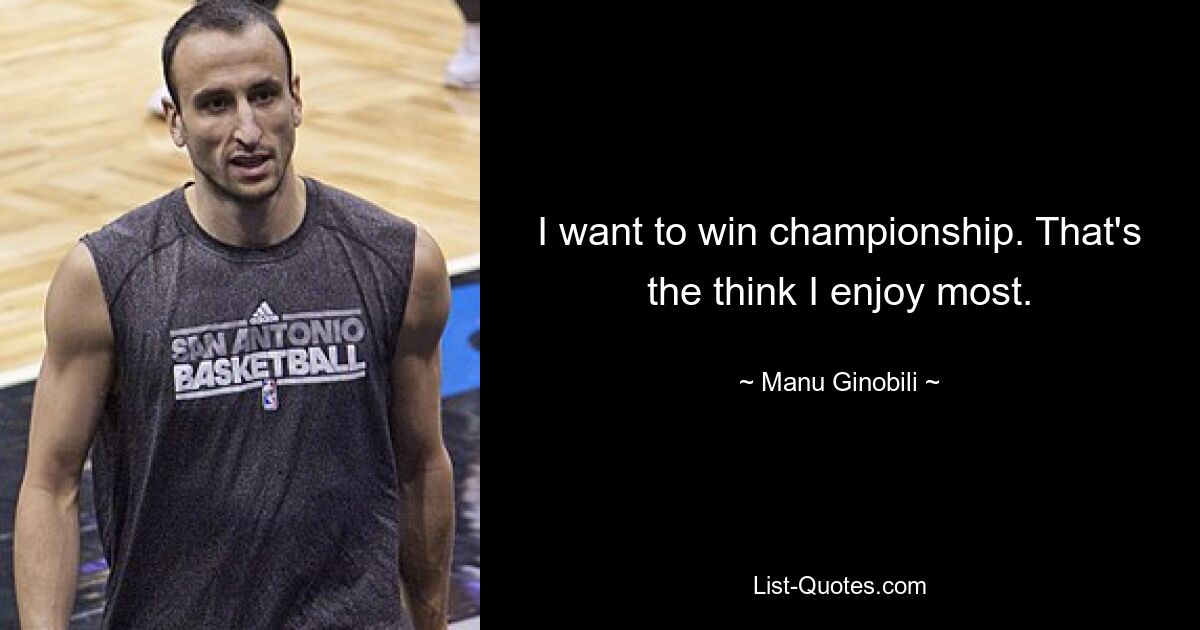 I want to win championship. That's the think I enjoy most. — © Manu Ginobili