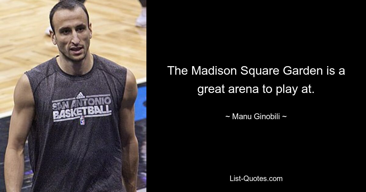 The Madison Square Garden is a great arena to play at. — © Manu Ginobili