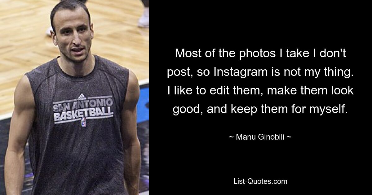 Most of the photos I take I don't post, so Instagram is not my thing. I like to edit them, make them look good, and keep them for myself. — © Manu Ginobili