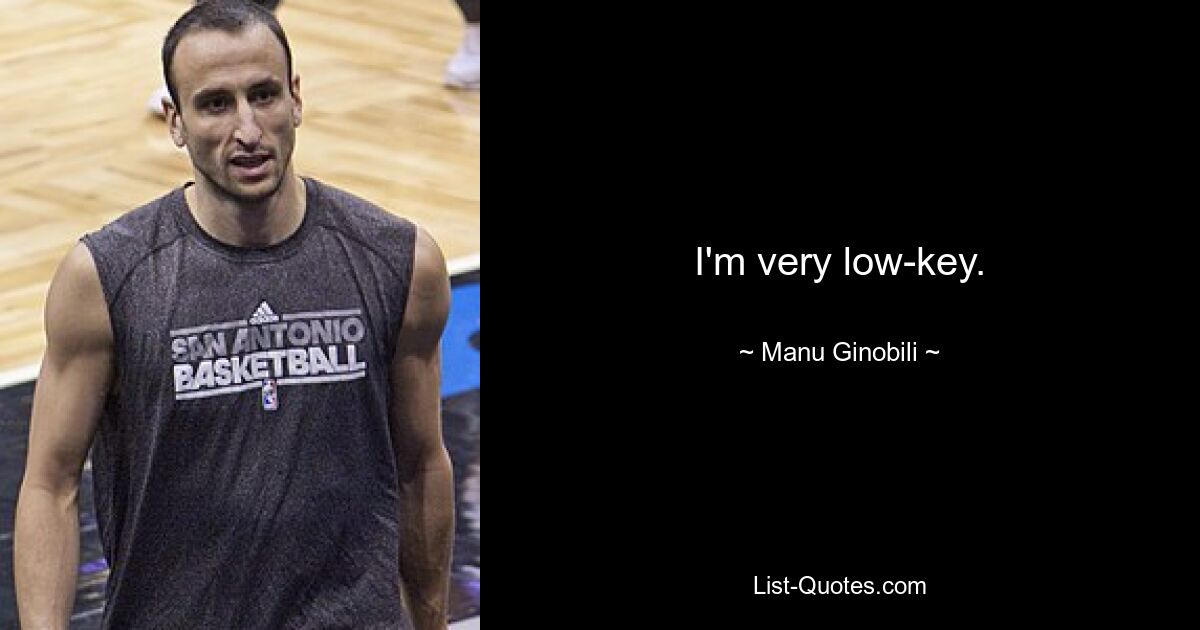 I'm very low-key. — © Manu Ginobili