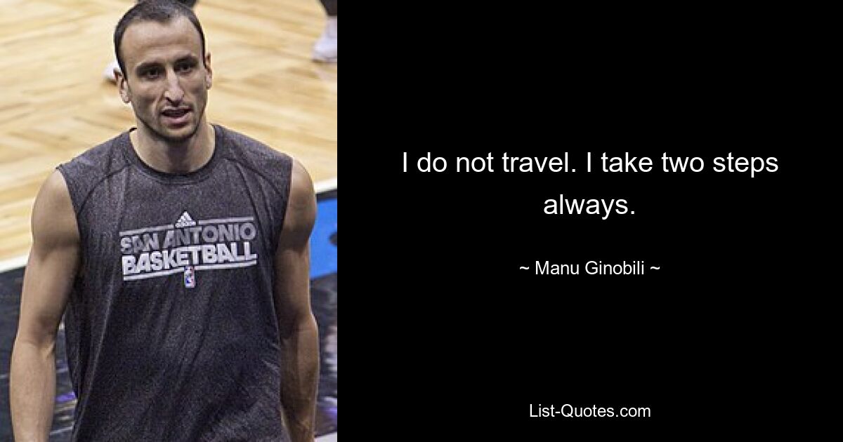 I do not travel. I take two steps always. — © Manu Ginobili