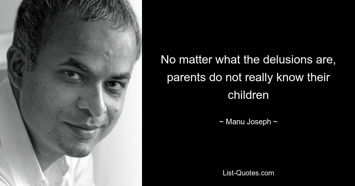 No matter what the delusions are, parents do not really know their children — © Manu Joseph