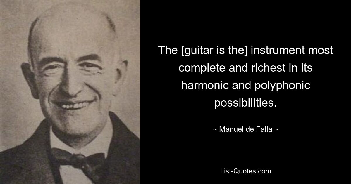 The [guitar is the] instrument most complete and richest in its harmonic and polyphonic possibilities. — © Manuel de Falla