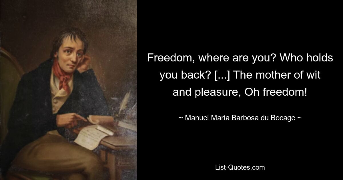 Freedom, where are you? Who holds you back? [...] The mother of wit and pleasure, Oh freedom! — © Manuel Maria Barbosa du Bocage