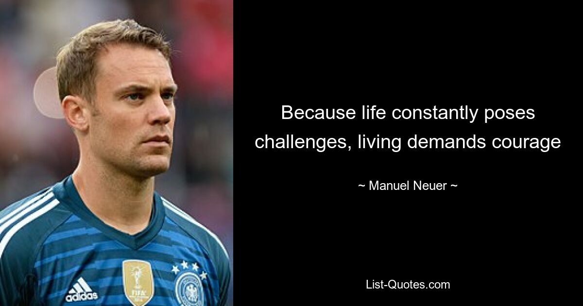 Because life constantly poses challenges, living demands courage — © Manuel Neuer