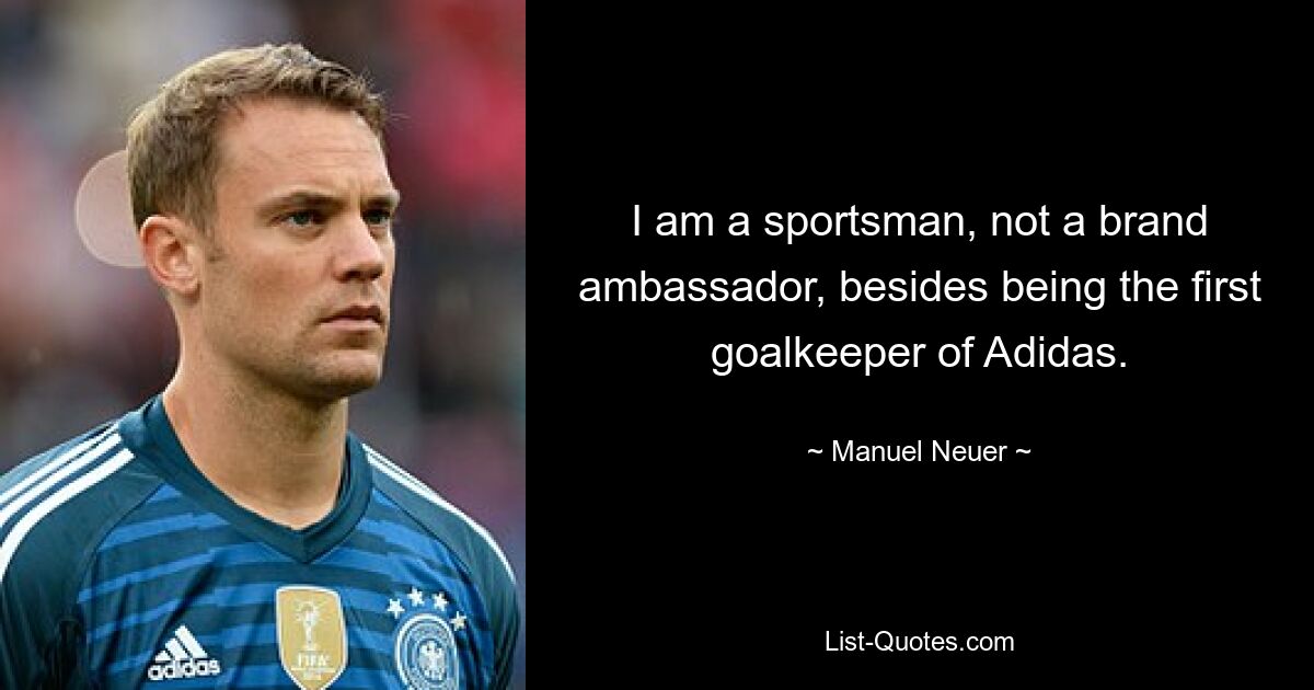 I am a sportsman, not a brand ambassador, besides being the first goalkeeper of Adidas. — © Manuel Neuer