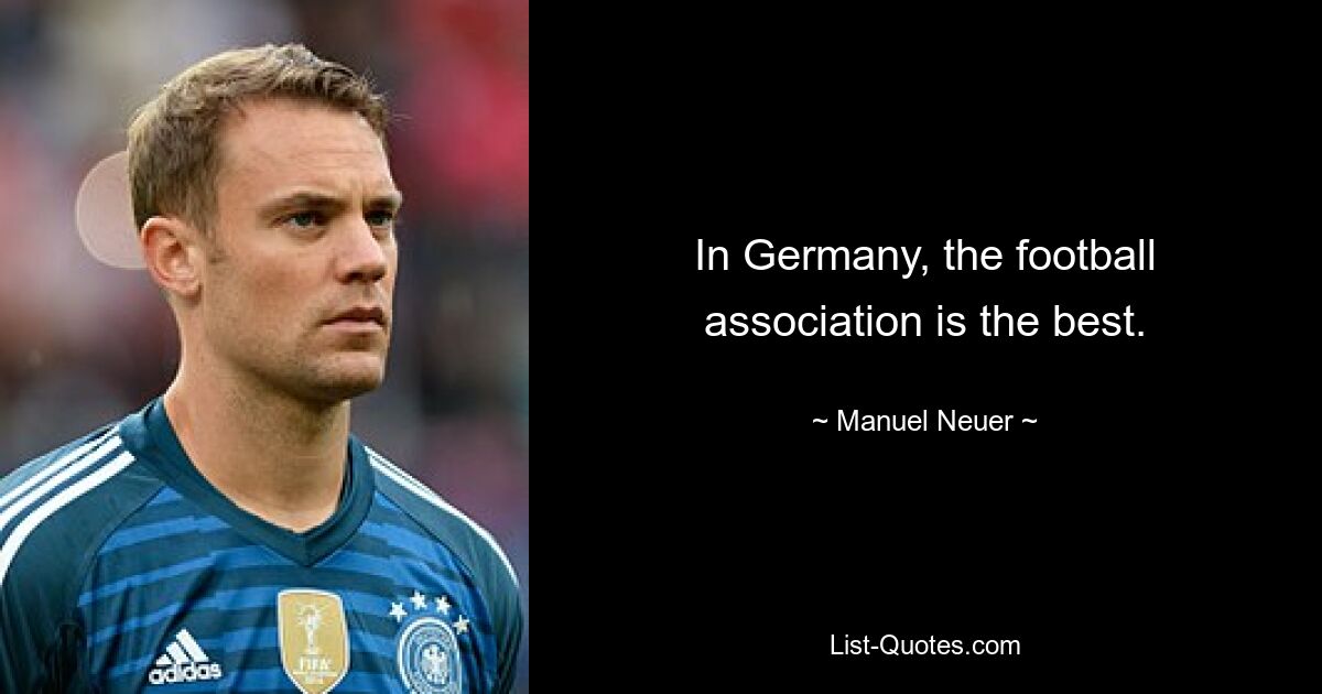 In Germany, the football association is the best. — © Manuel Neuer