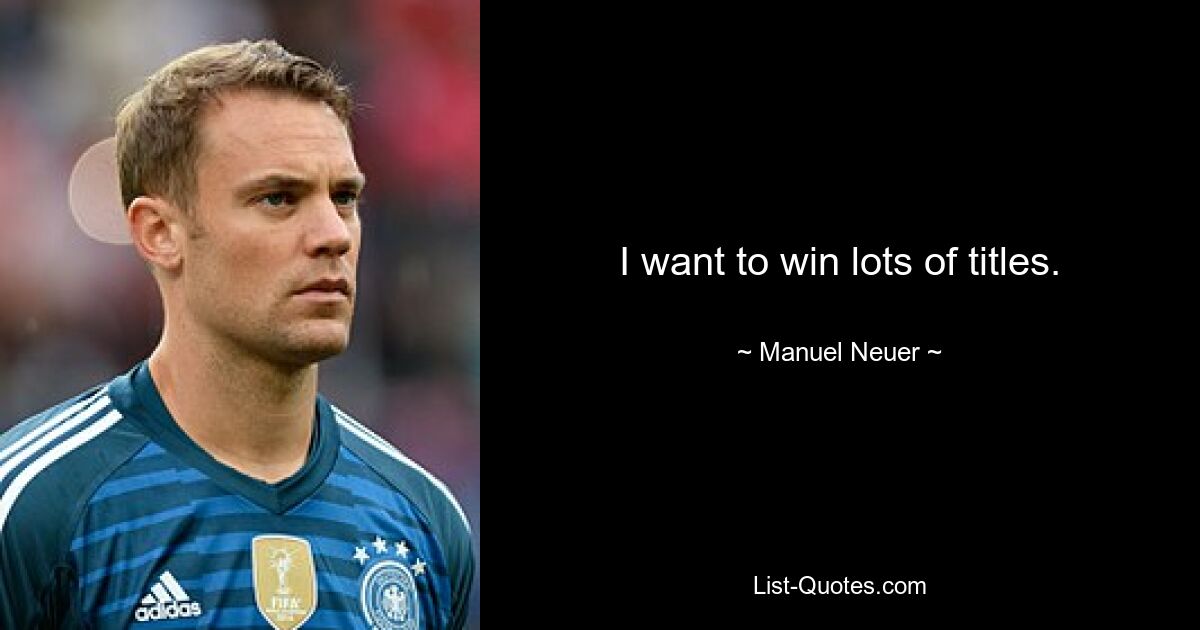 I want to win lots of titles. — © Manuel Neuer