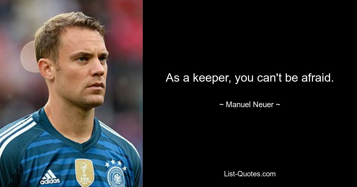 As a keeper, you can't be afraid. — © Manuel Neuer