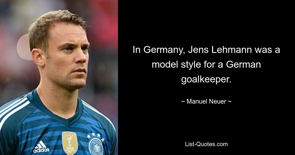 In Germany, Jens Lehmann was a model style for a German goalkeeper. — © Manuel Neuer