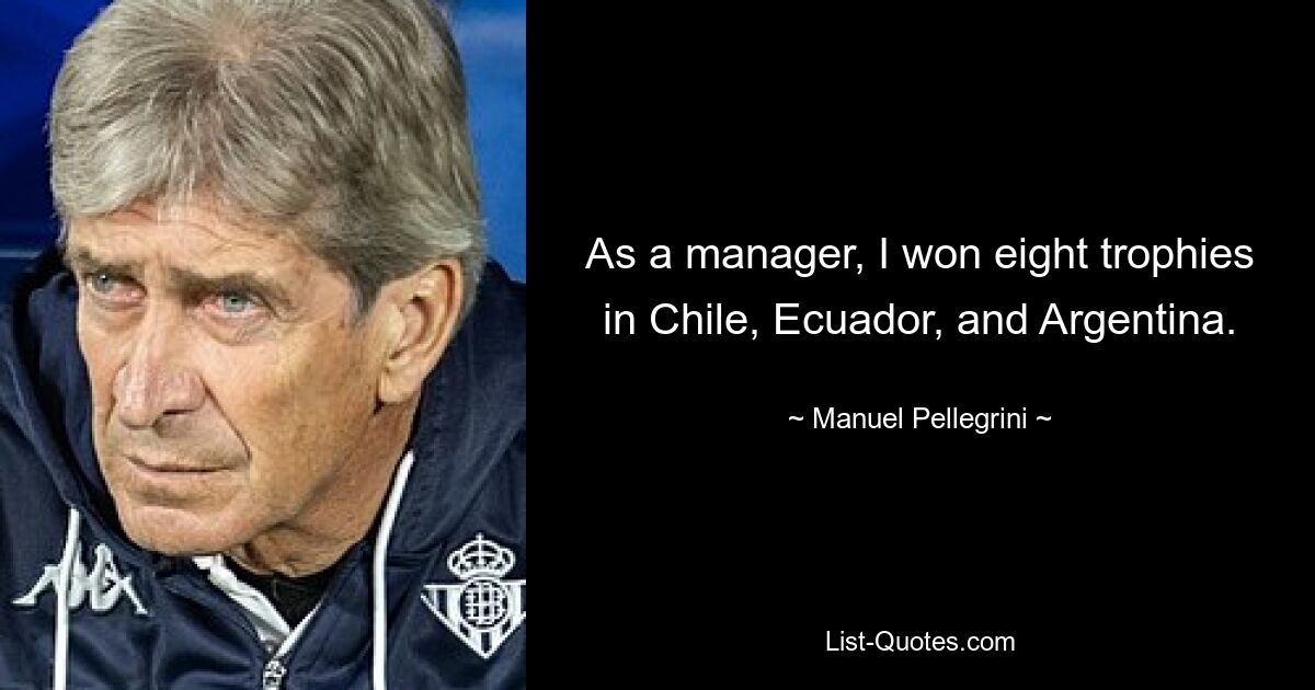 As a manager, I won eight trophies in Chile, Ecuador, and Argentina. — © Manuel Pellegrini