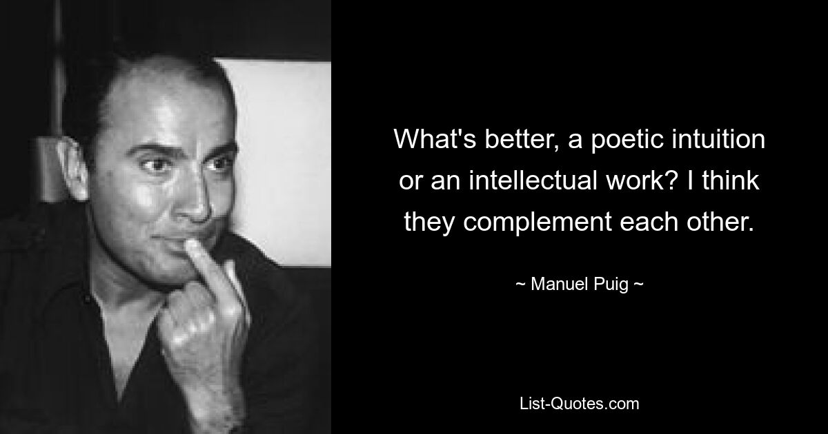 What's better, a poetic intuition or an intellectual work? I think they complement each other. — © Manuel Puig