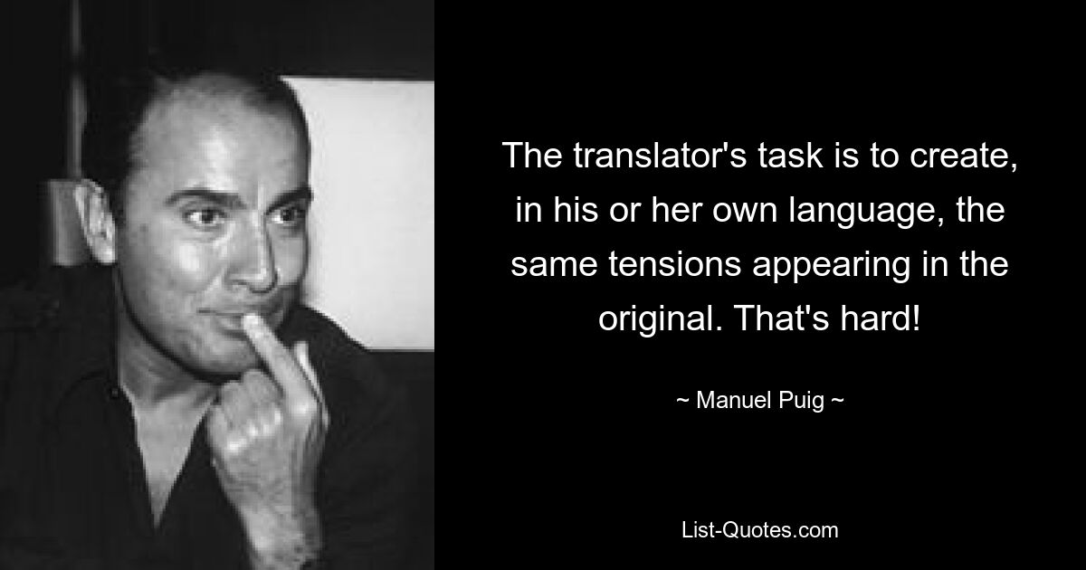 The translator's task is to create, in his or her own language, the same tensions appearing in the original. That's hard! — © Manuel Puig