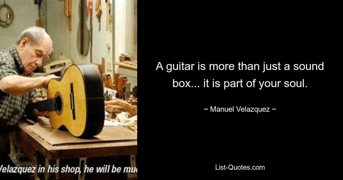 A guitar is more than just a sound box... it is part of your soul. — © Manuel Velazquez