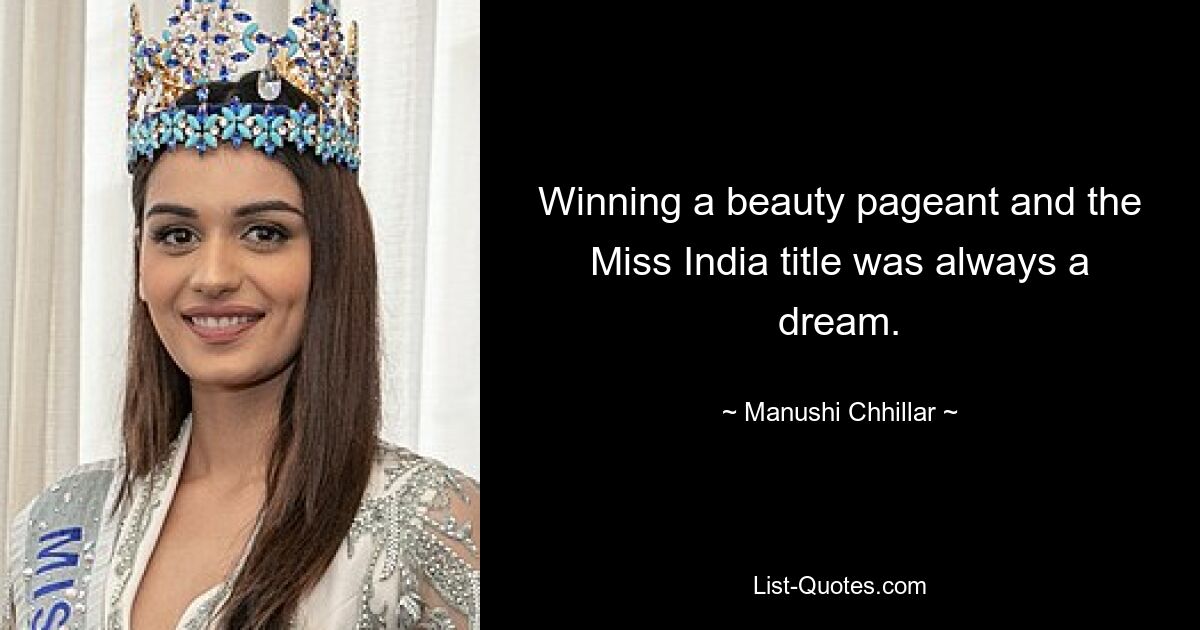 Winning a beauty pageant and the Miss India title was always a dream. — © Manushi Chhillar