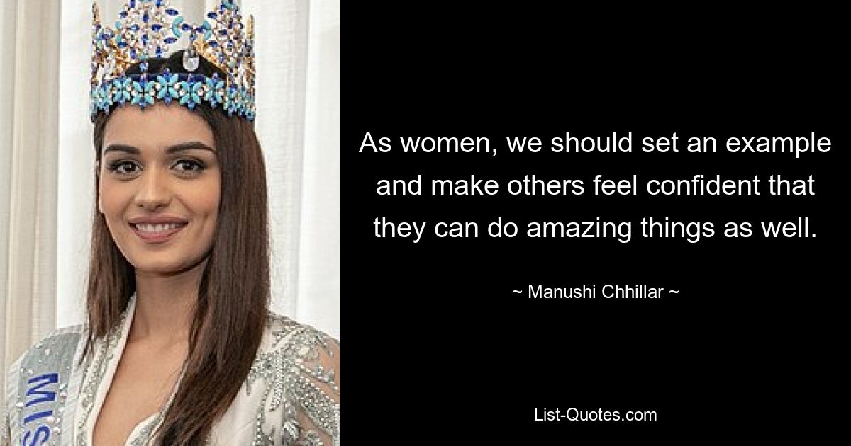 As women, we should set an example and make others feel confident that they can do amazing things as well. — © Manushi Chhillar