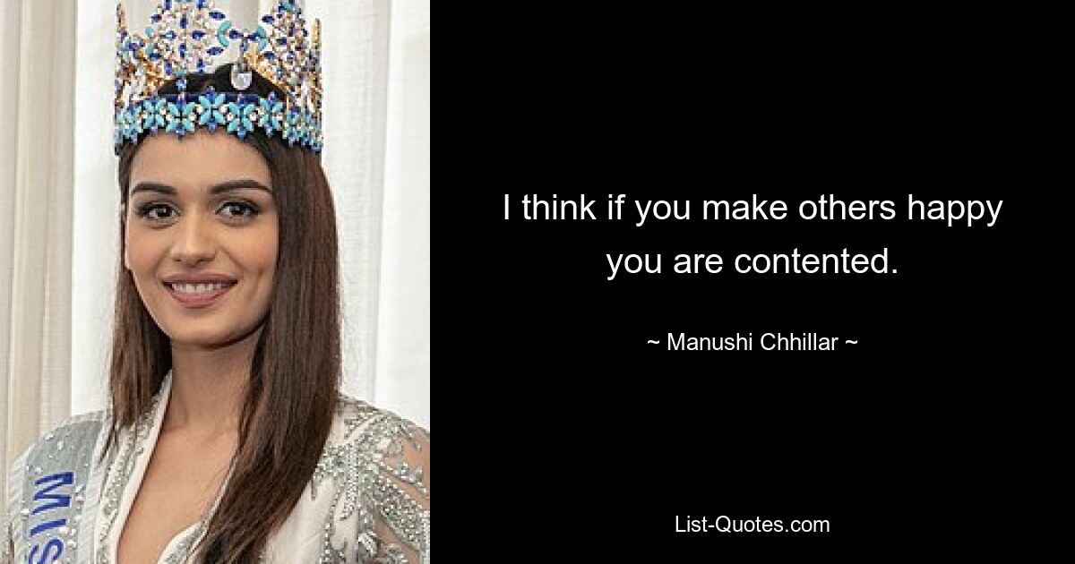 I think if you make others happy you are contented. — © Manushi Chhillar