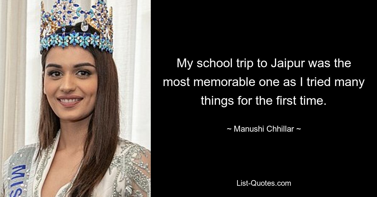 My school trip to Jaipur was the most memorable one as I tried many things for the first time. — © Manushi Chhillar