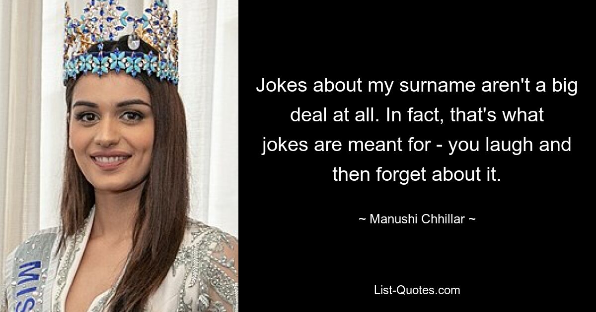 Jokes about my surname aren't a big deal at all. In fact, that's what jokes are meant for - you laugh and then forget about it. — © Manushi Chhillar