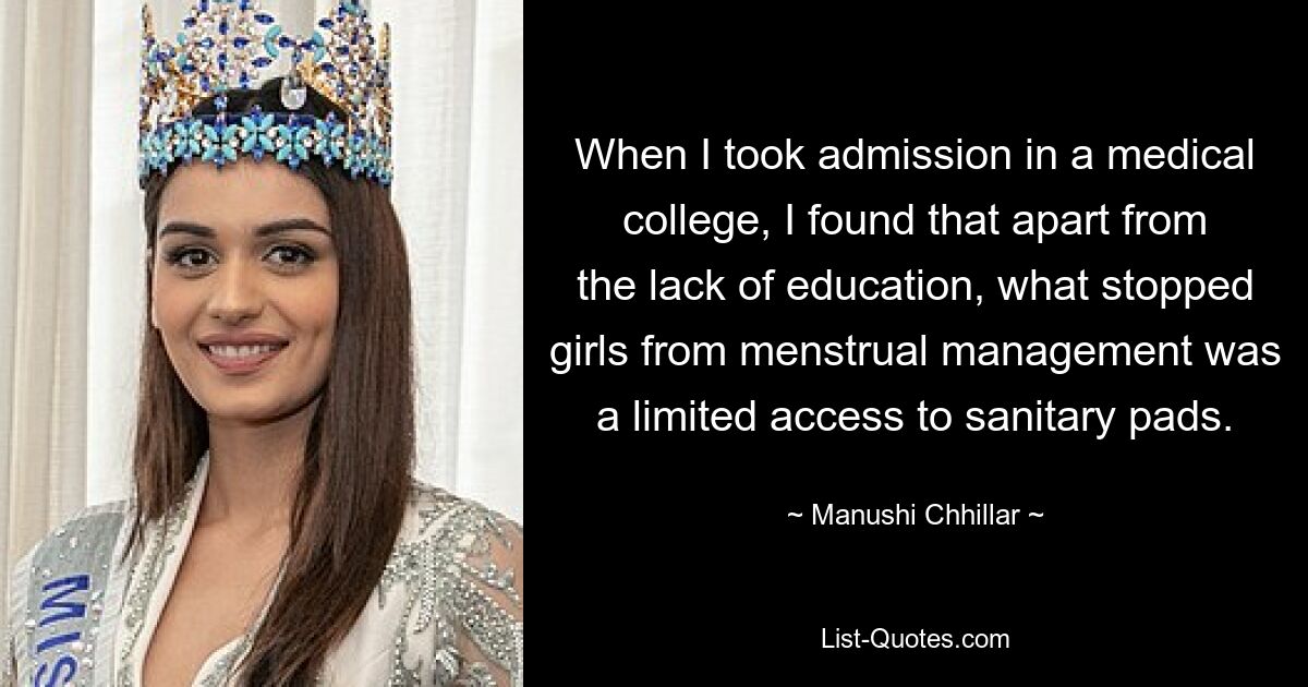 When I took admission in a medical college, I found that apart from the lack of education, what stopped girls from menstrual management was a limited access to sanitary pads. — © Manushi Chhillar