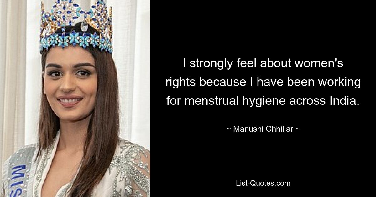 I strongly feel about women's rights because I have been working for menstrual hygiene across India. — © Manushi Chhillar