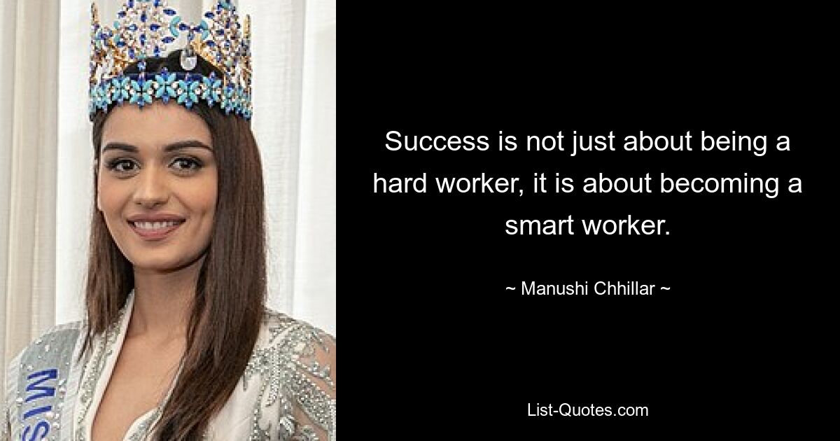 Success is not just about being a hard worker, it is about becoming a smart worker. — © Manushi Chhillar