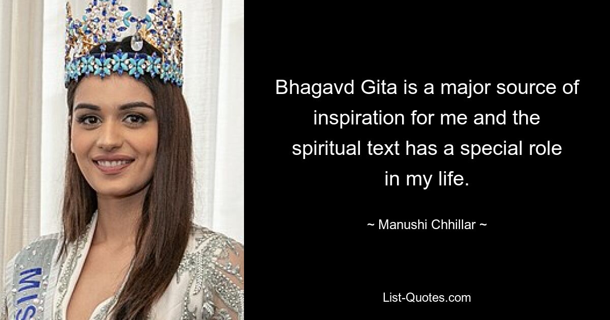 Bhagavd Gita is a major source of inspiration for me and the spiritual text has a special role in my life. — © Manushi Chhillar