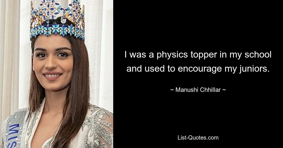 I was a physics topper in my school and used to encourage my juniors. — © Manushi Chhillar