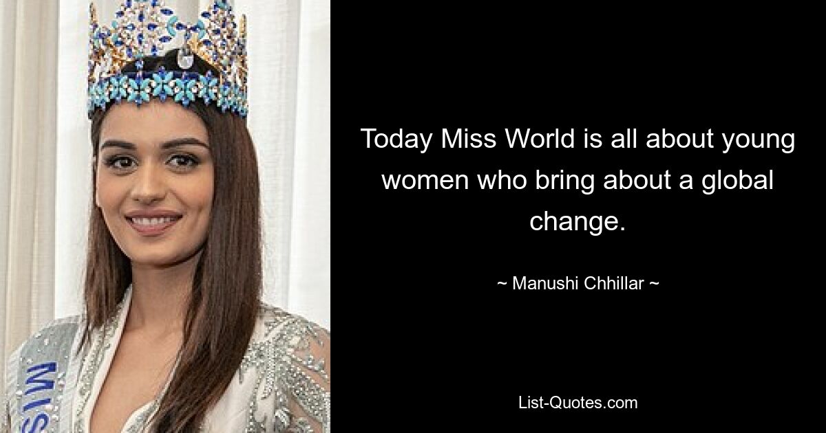 Today Miss World is all about young women who bring about a global change. — © Manushi Chhillar