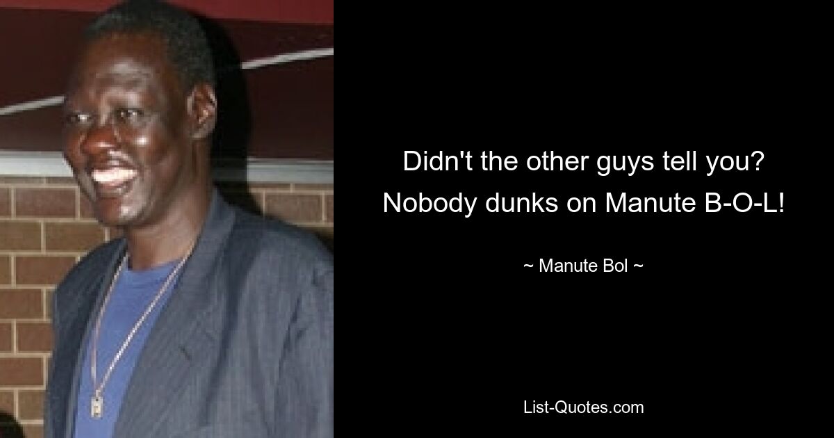 Didn't the other guys tell you? Nobody dunks on Manute B-O-L! — © Manute Bol