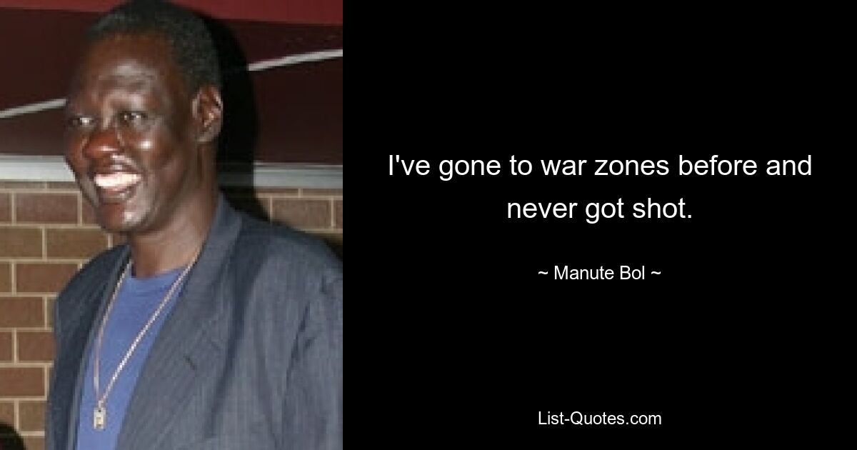 I've gone to war zones before and never got shot. — © Manute Bol