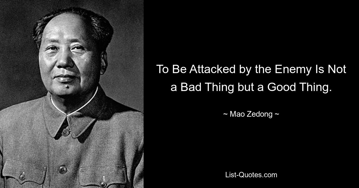 To Be Attacked by the Enemy Is Not a Bad Thing but a Good Thing. — © Mao Zedong