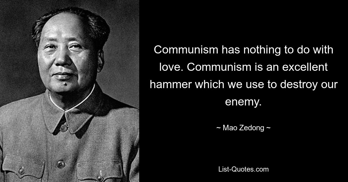 Communism has nothing to do with love. Communism is an excellent hammer which we use to destroy our enemy. — © Mao Zedong